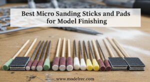 Best Micro Sanding Sticks and Pads for Model Finishing