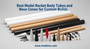 Best Model Rocket Body Tubes and Nose Cones for Custom Builds