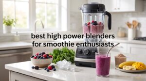 best high power blenders for smoothie enthusiasts