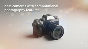 best cameras with computational photography features