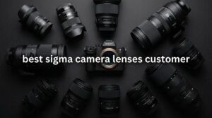 best sigma camera lenses customer