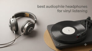 best audiophile headphones for vinyl listening